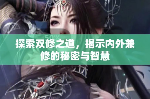 探索双修之道，揭示内外兼修的秘密与智慧