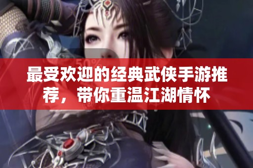 最受欢迎的经典武侠手游推荐，带你重温江湖情怀