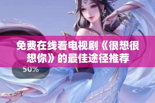 免费在线看电视剧《很想很想你》的最佳途径推荐