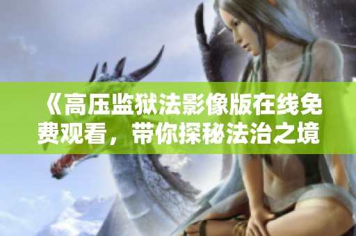 《高压监狱法影像版在线免费观看，带你探秘法治之境》