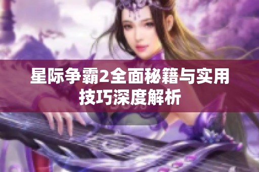 星际争霸2全面秘籍与实用技巧深度解析