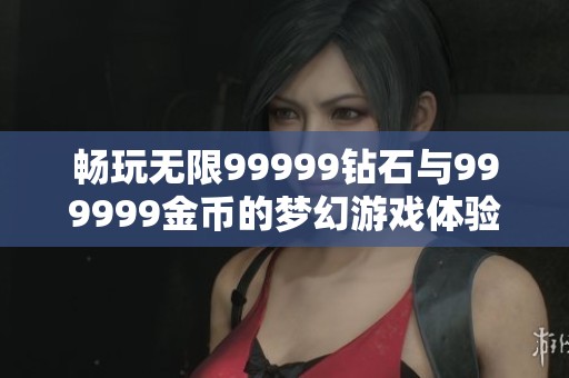 畅玩无限99999钻石与999999金币的梦幻游戏体验