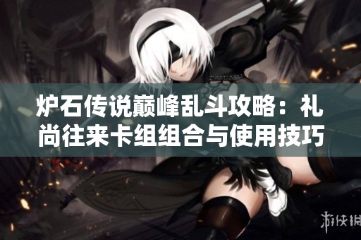 炉石传说巅峰乱斗攻略：礼尚往来卡组组合与使用技巧解析