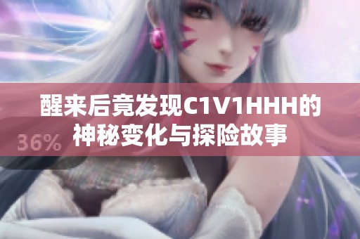 醒来后竟发现C1V1HHH的神秘变化与探险故事