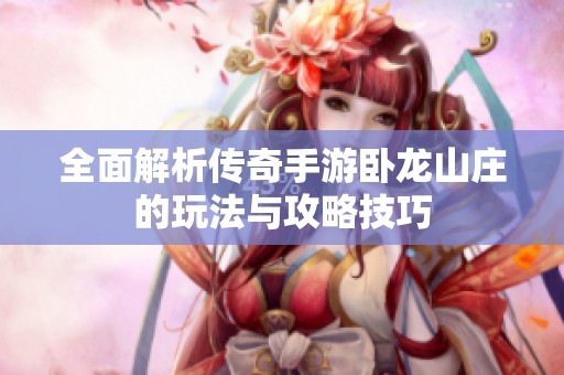 全面解析传奇手游卧龙山庄的玩法与攻略技巧