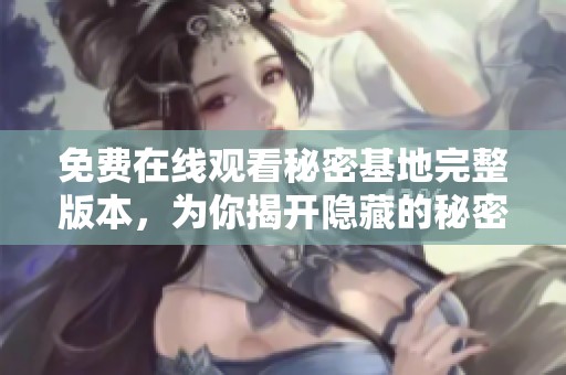 免费在线观看秘密基地完整版本，为你揭开隐藏的秘密