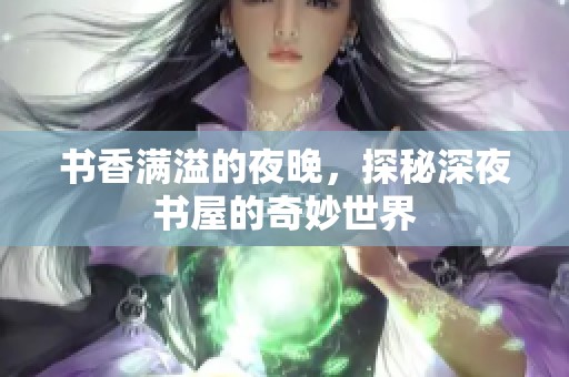 书香满溢的夜晚，探秘深夜书屋的奇妙世界