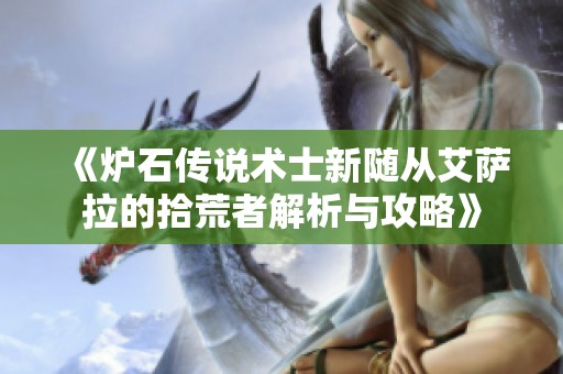 《炉石传说术士新随从艾萨拉的拾荒者解析与攻略》