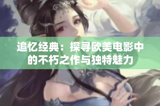 追忆经典：探寻欧美电影中的不朽之作与独特魅力