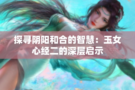 探寻阴阳和合的智慧：玉女心经二的深层启示