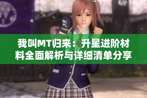 我叫MT归来：升星进阶材料全面解析与详细清单分享