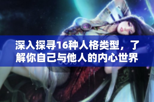 深入探寻16种人格类型，了解你自己与他人的内心世界