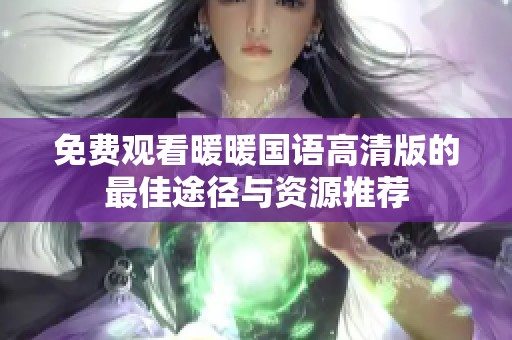免费观看暖暖国语高清版的最佳途径与资源推荐