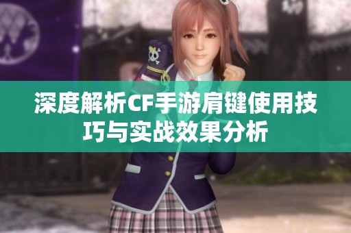 深度解析CF手游肩键使用技巧与实战效果分析