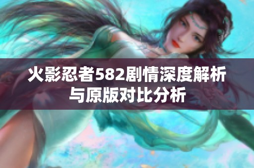 火影忍者582剧情深度解析与原版对比分析