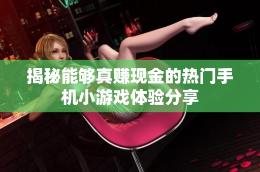揭秘能够真赚现金的热门手机小游戏体验分享