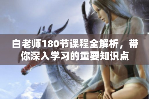 白老师180节课程全解析，带你深入学习的重要知识点