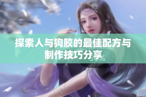 探索人与狗胶的最佳配方与制作技巧分享