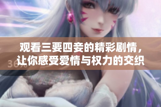 观看三要四妾的精彩剧情，让你感受爱情与权力的交织