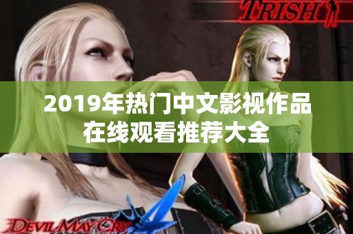 2019年热门中文影视作品在线观看推荐大全