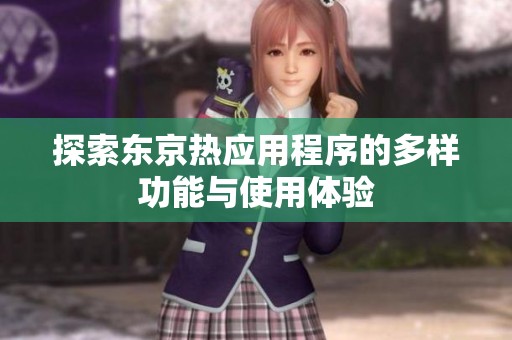 探索东京热应用程序的多样功能与使用体验