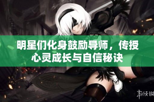 明星们化身鼓励导师，传授心灵成长与自信秘诀