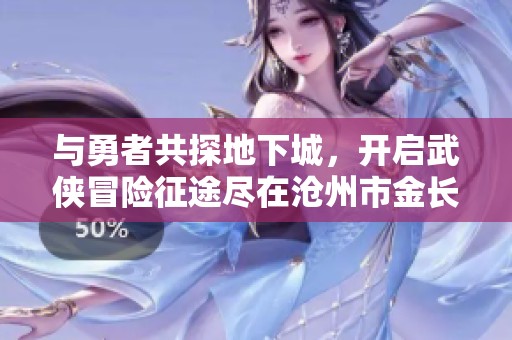 与勇者共探地下城，开启武侠冒险征途尽在沧州市金长红