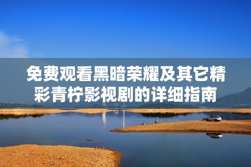 免费观看黑暗荣耀及其它精彩青柠影视剧的详细指南