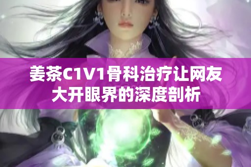 姜茶C1V1骨科治疗让网友大开眼界的深度剖析