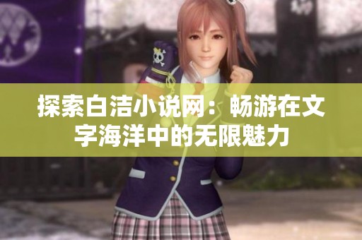 探索白洁小说网：畅游在文字海洋中的无限魅力