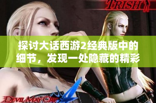 探讨大话西游2经典版中的细节，发现一处隐藏的精彩内容