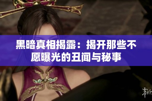 黑暗真相揭露：揭开那些不愿曝光的丑闻与秘事