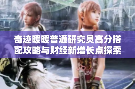 奇迹暖暖普通研究员高分搭配攻略与财经新增长点探索