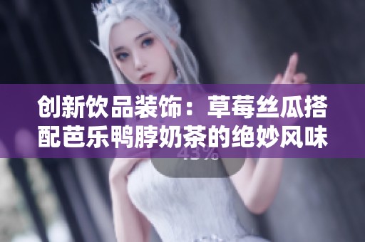 创新饮品装饰：草莓丝瓜搭配芭乐鸭脖奶茶的绝妙风味盛宴