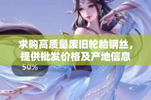求购高质量废旧轮胎钢丝，提供批发价格及产地信息