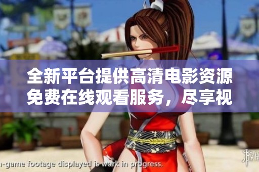 全新平台提供高清电影资源免费在线观看服务，尽享视听盛宴