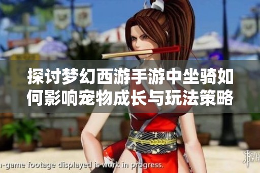探讨梦幻西游手游中坐骑如何影响宠物成长与玩法策略