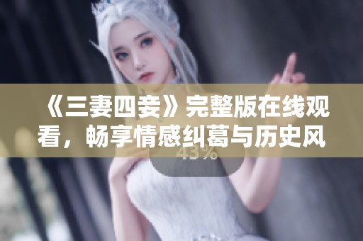 《三妻四妾》完整版在线观看，畅享情感纠葛与历史风云