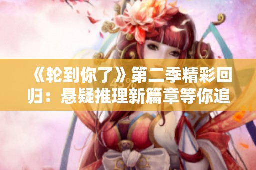 《轮到你了》第二季精彩回归：悬疑推理新篇章等你追看
