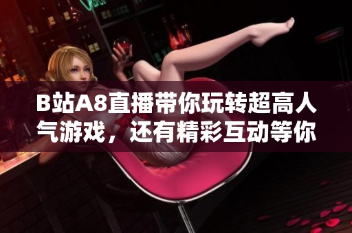 B站A8直播带你玩转超高人气游戏，还有精彩互动等你参与！