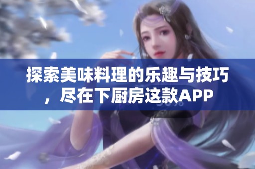 探索美味料理的乐趣与技巧，尽在下厨房这款APP