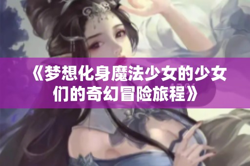 《梦想化身魔法少女的少女们的奇幻冒险旅程》