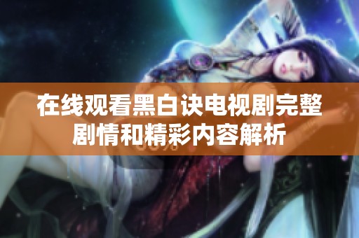 在线观看黑白诀电视剧完整剧情和精彩内容解析