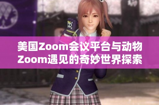 美国Zoom会议平台与动物Zoom遇见的奇妙世界探索