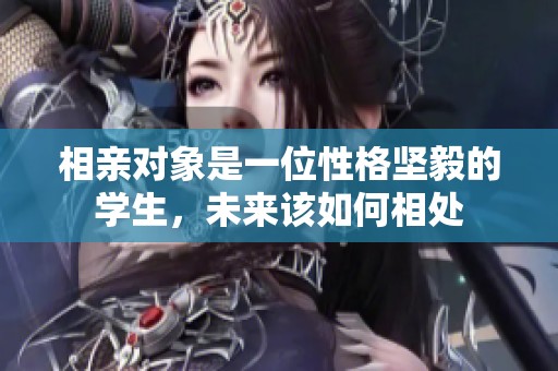 相亲对象是一位性格坚毅的学生，未来该如何相处