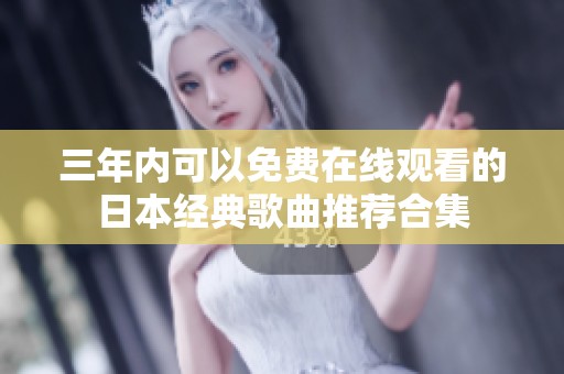 三年内可以免费在线观看的日本经典歌曲推荐合集
