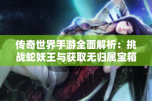 传奇世界手游全面解析：挑战蛇妖王与获取无归属宝箱攻略