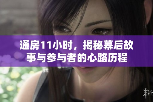 通房11小时，揭秘幕后故事与参与者的心路历程