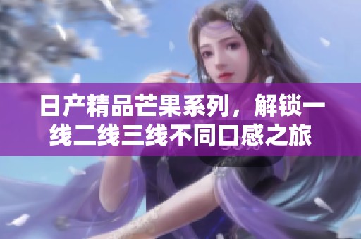 日产精品芒果系列，解锁一线二线三线不同口感之旅