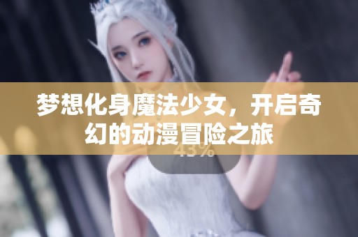 梦想化身魔法少女，开启奇幻的动漫冒险之旅
